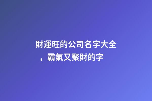 財運旺的公司名字大全，霸氣又聚財的字